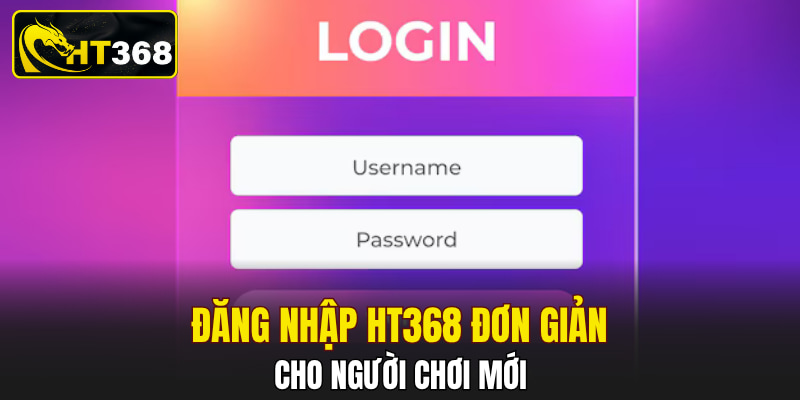 Đăng nhập HT368 đơn giản cho người chơi mới