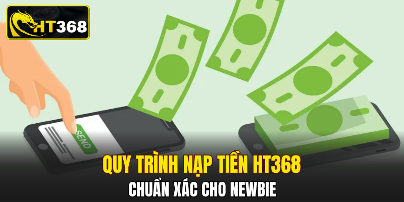 Quy trình nạp tiền HT368 chuẩn xác cho newbie